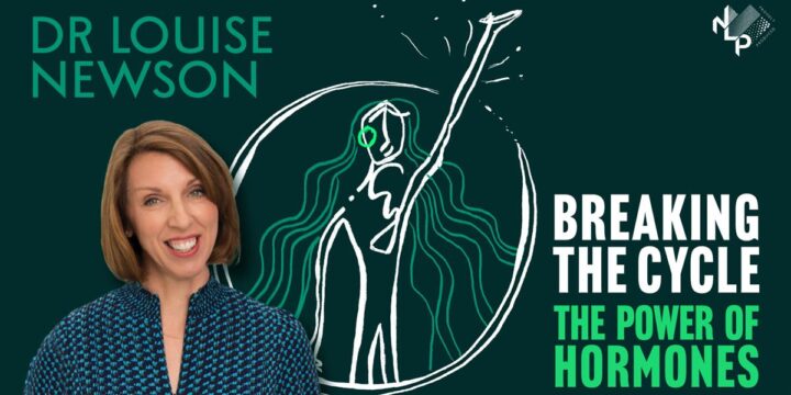 Dr Louise Newson: Breaking The Cycle, The Power of Hormones